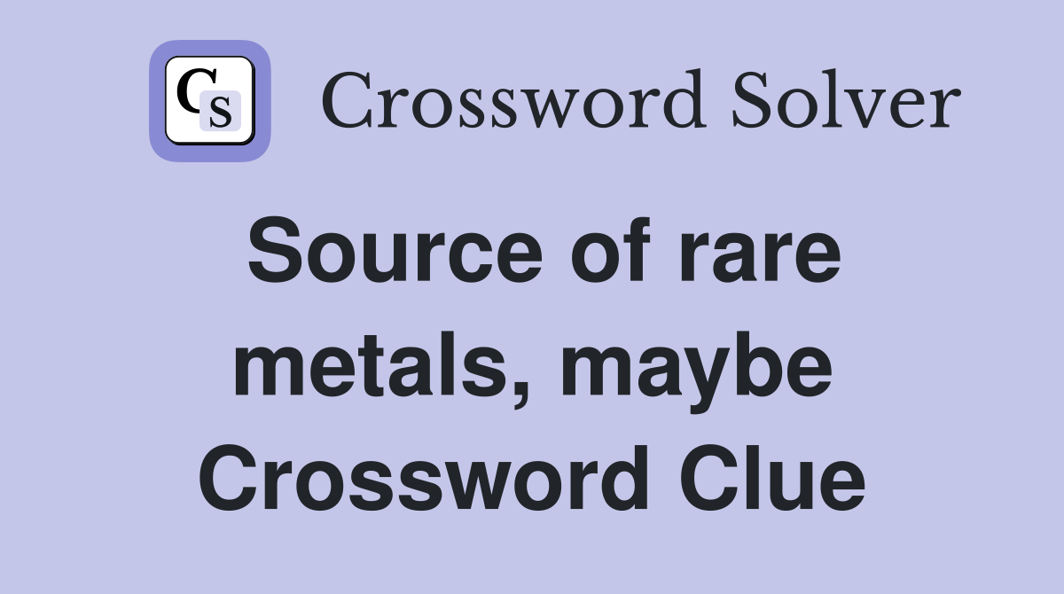 Source of rare metals, maybe Crossword Clue