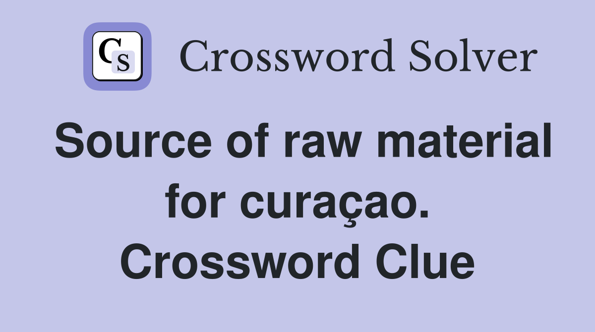 Source of raw material for curaçao. Crossword Clue