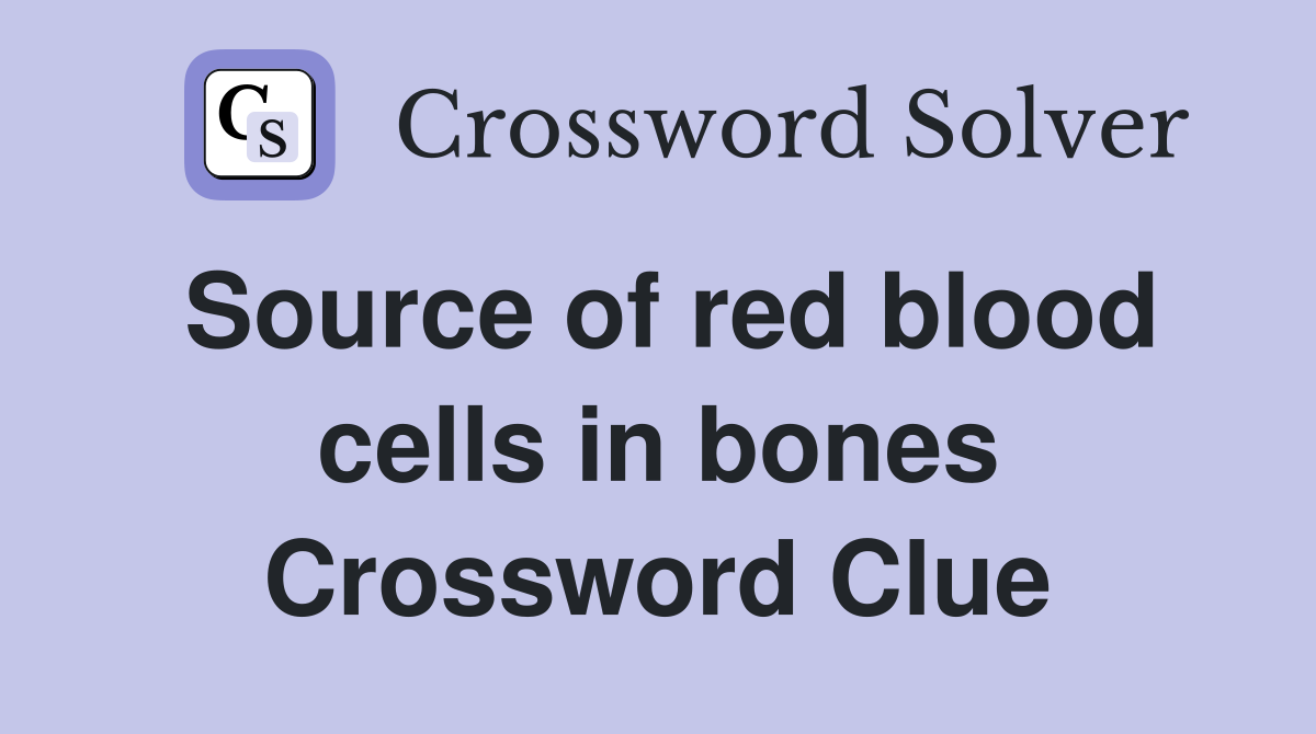 Source of red blood cells in bones Crossword Clue