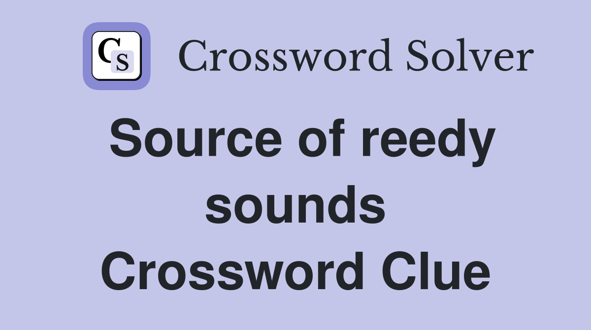 Source of reedy sounds Crossword Clue