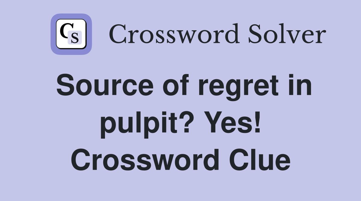 Source of regret in pulpit? Yes! Crossword Clue