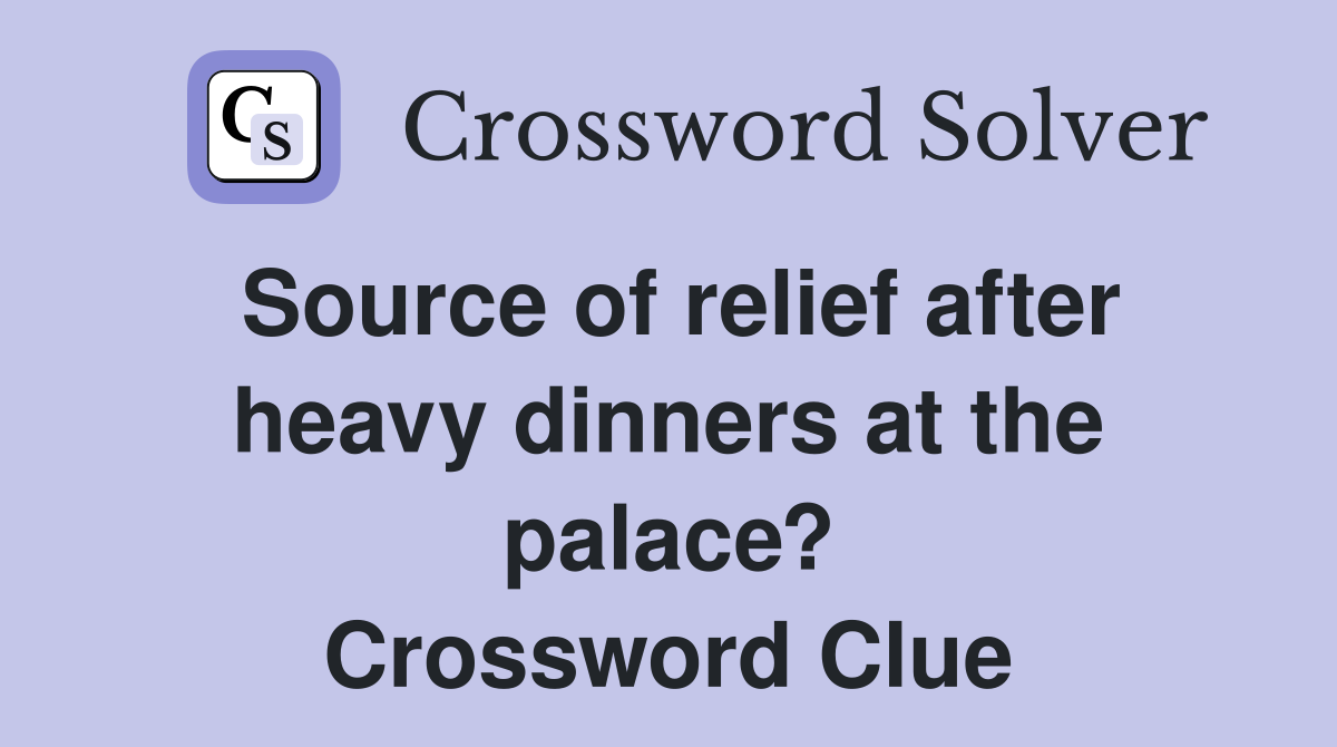 Source of relief after heavy dinners at the palace? Crossword Clue