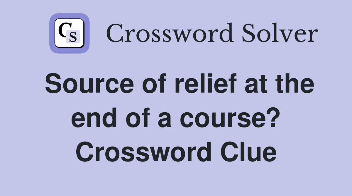 Source of relief at the end of a course? Crossword Clue