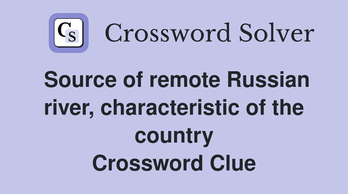 Source of remote Russian river, characteristic of the country Crossword Clue