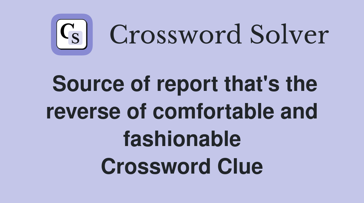 Source of report that's the reverse of comfortable and fashionable Crossword Clue