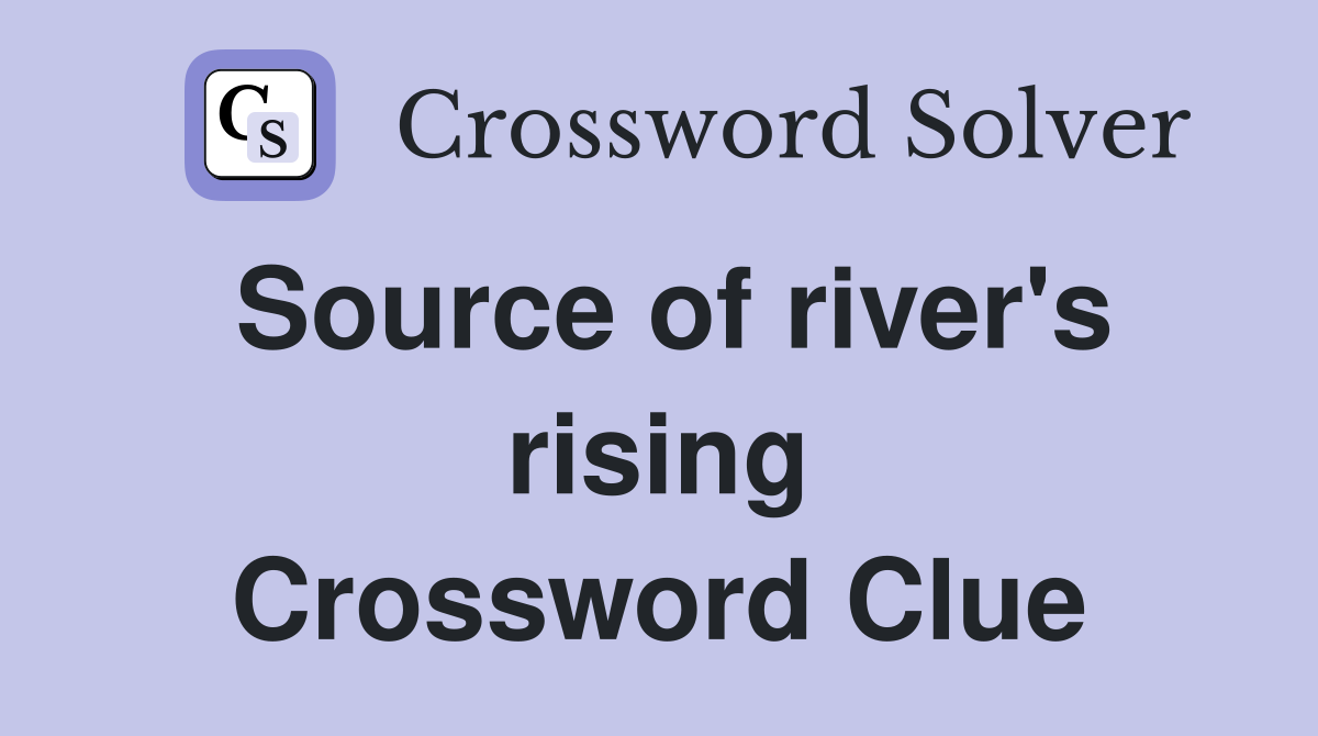 Source of river's rising Crossword Clue