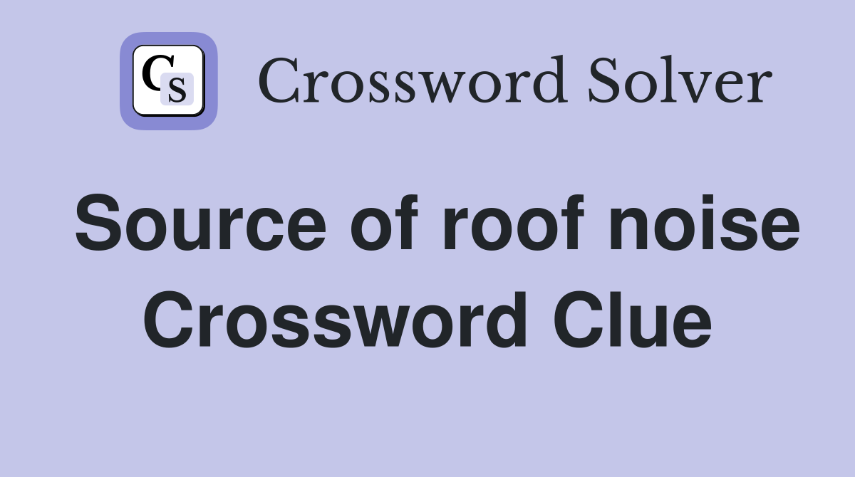 Source of roof noise Crossword Clue