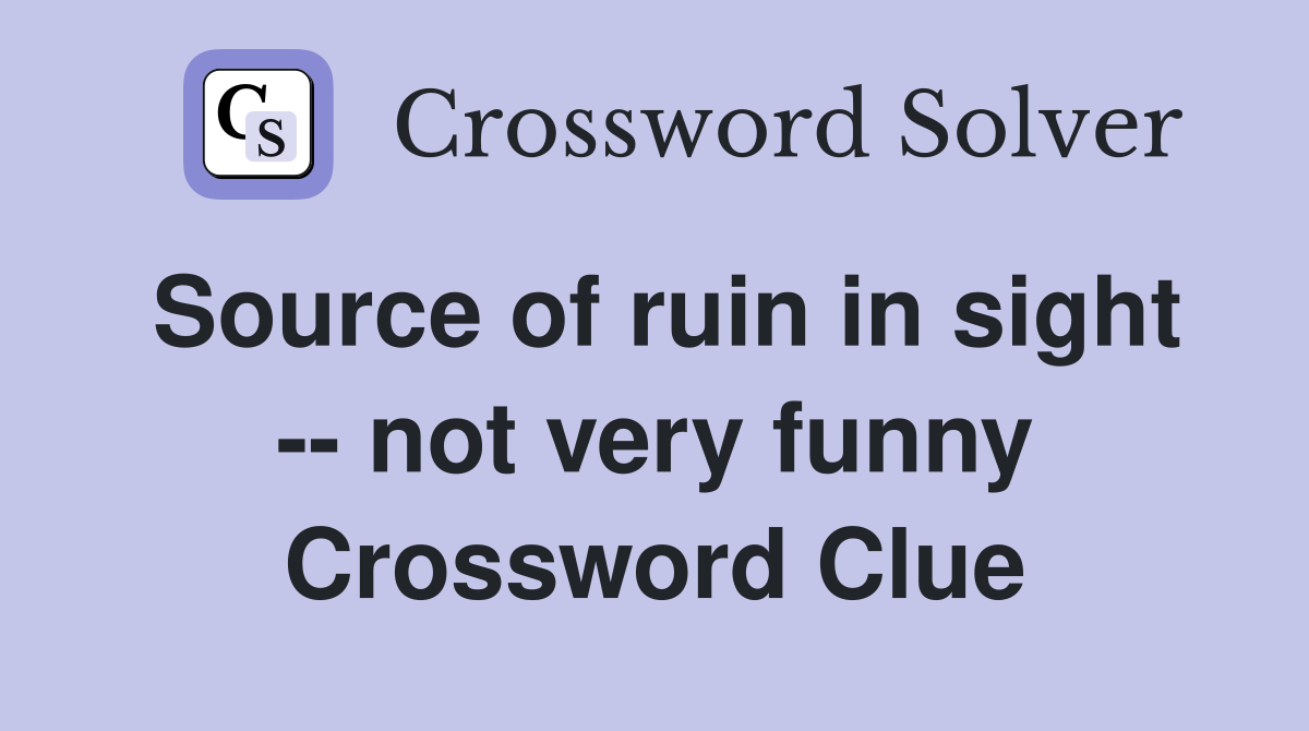 Source of ruin in sight -- not very funny Crossword Clue