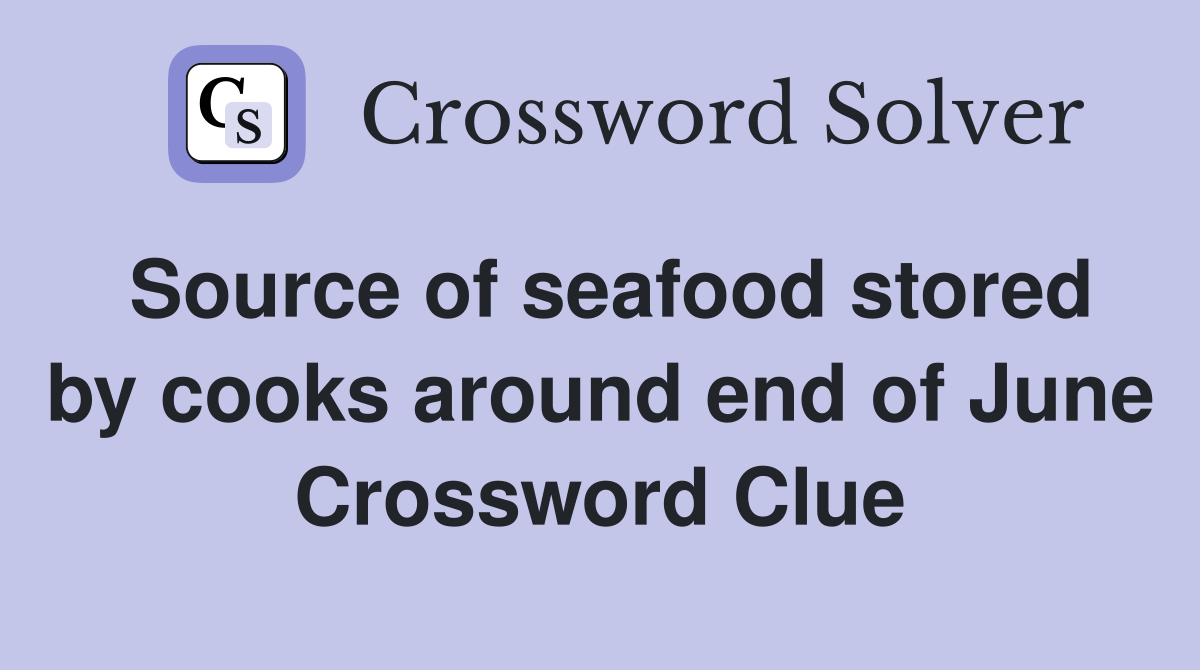 Source of seafood stored by cooks around end of June Crossword Clue