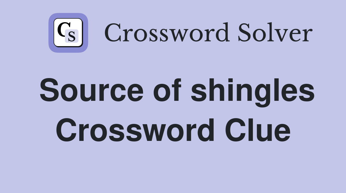 Source of shingles Crossword Clue