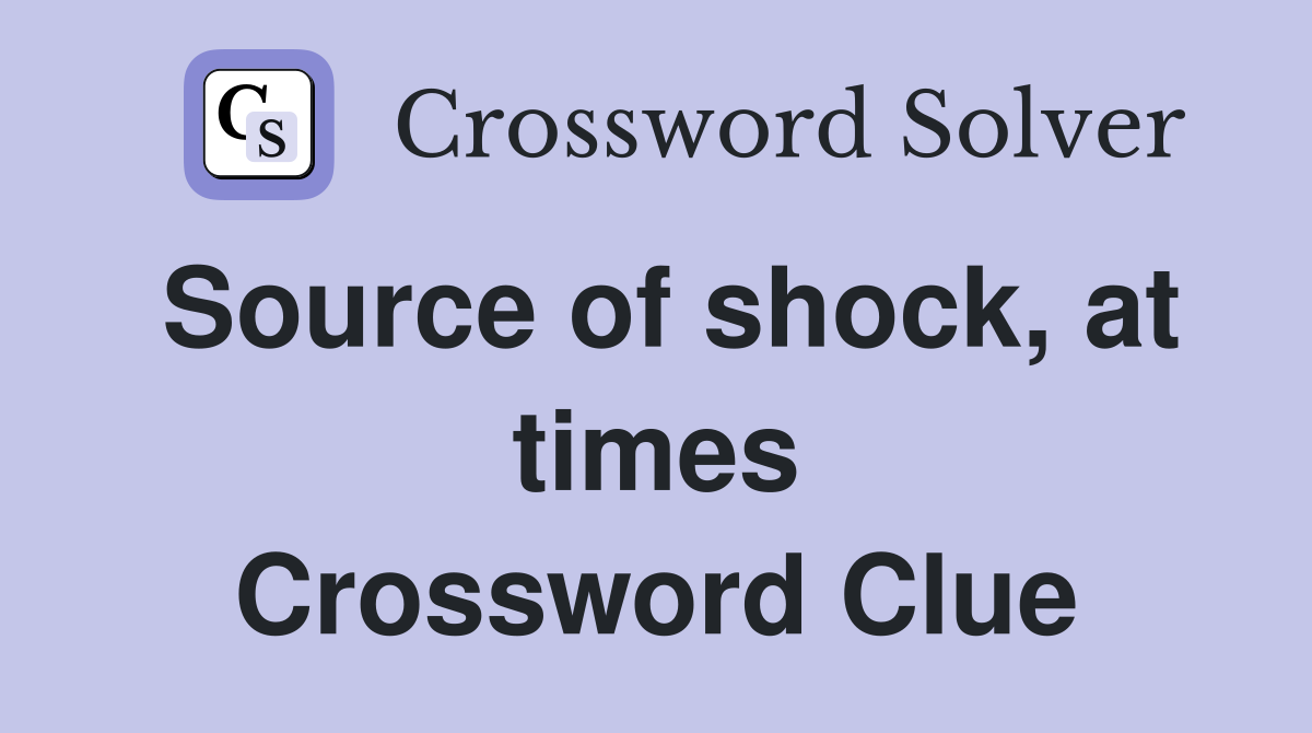 Source of shock, at times Crossword Clue