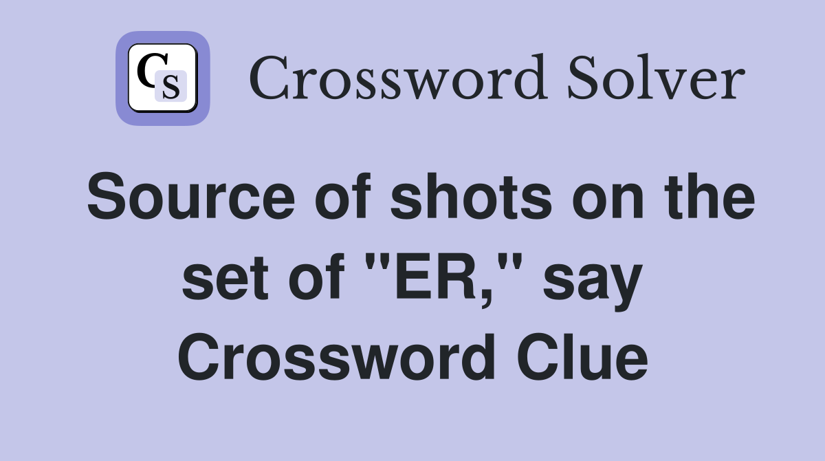 Source of shots on the set of "ER," say Crossword Clue