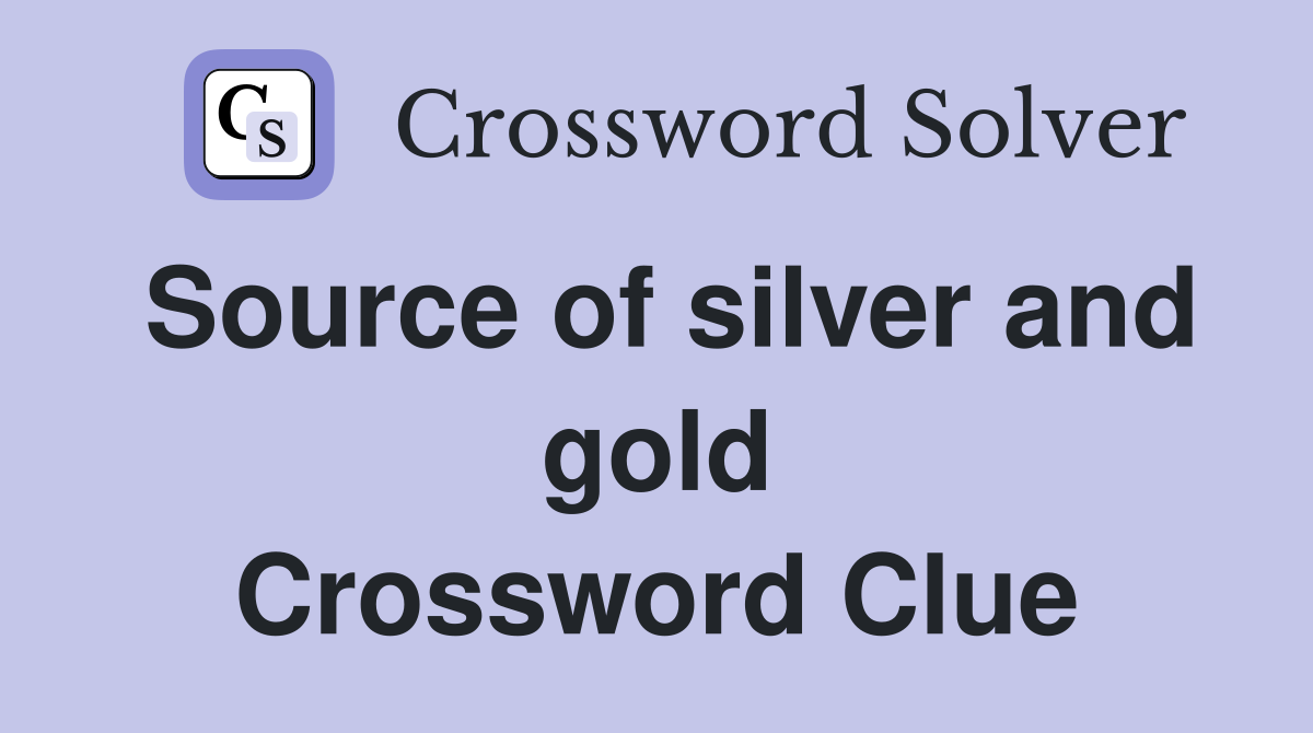 Source of silver and gold Crossword Clue