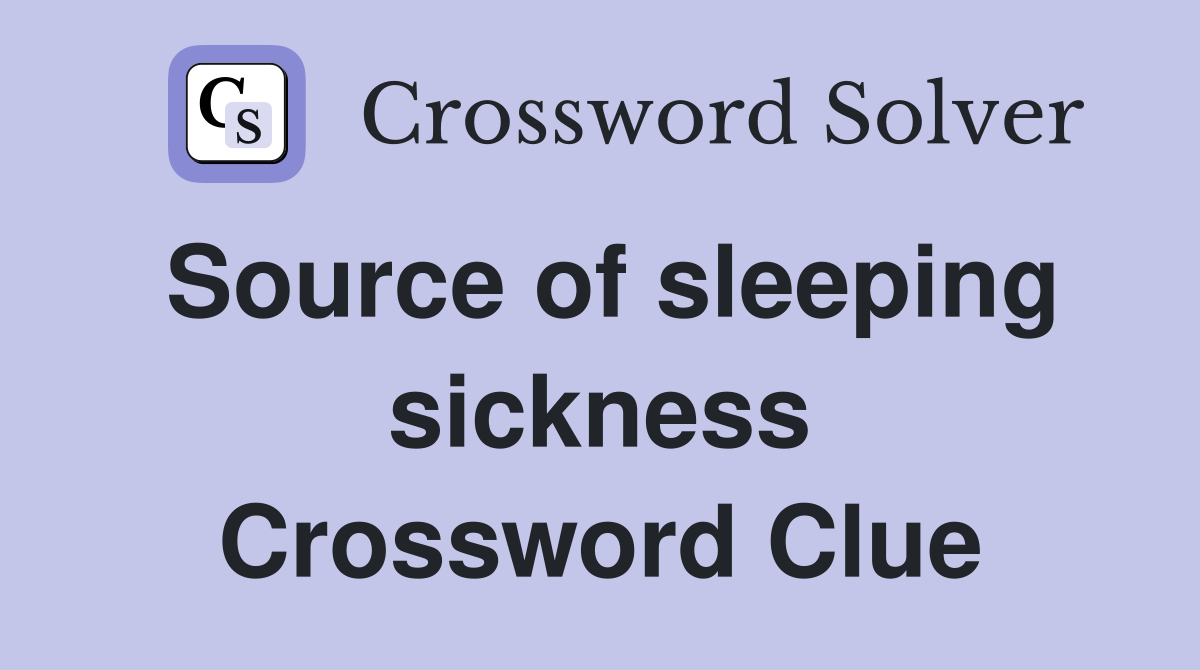Source of sleeping sickness Crossword Clue