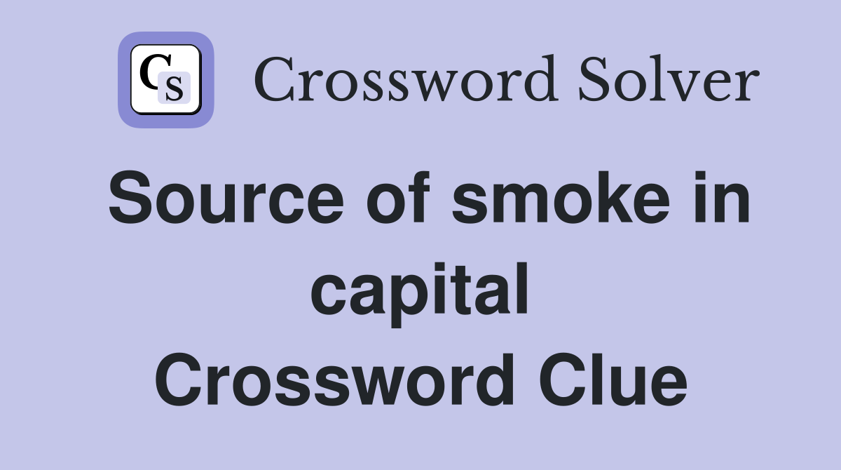 Source of smoke in capital Crossword Clue