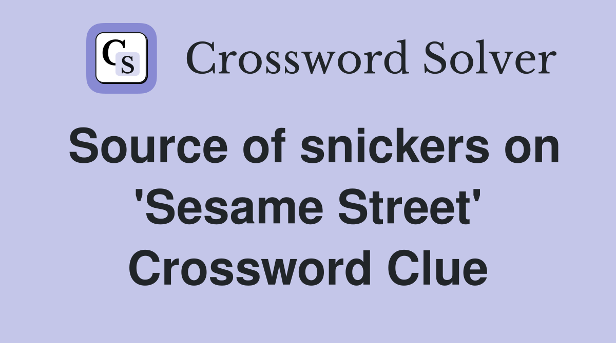 Source of snickers on 'Sesame Street' Crossword Clue