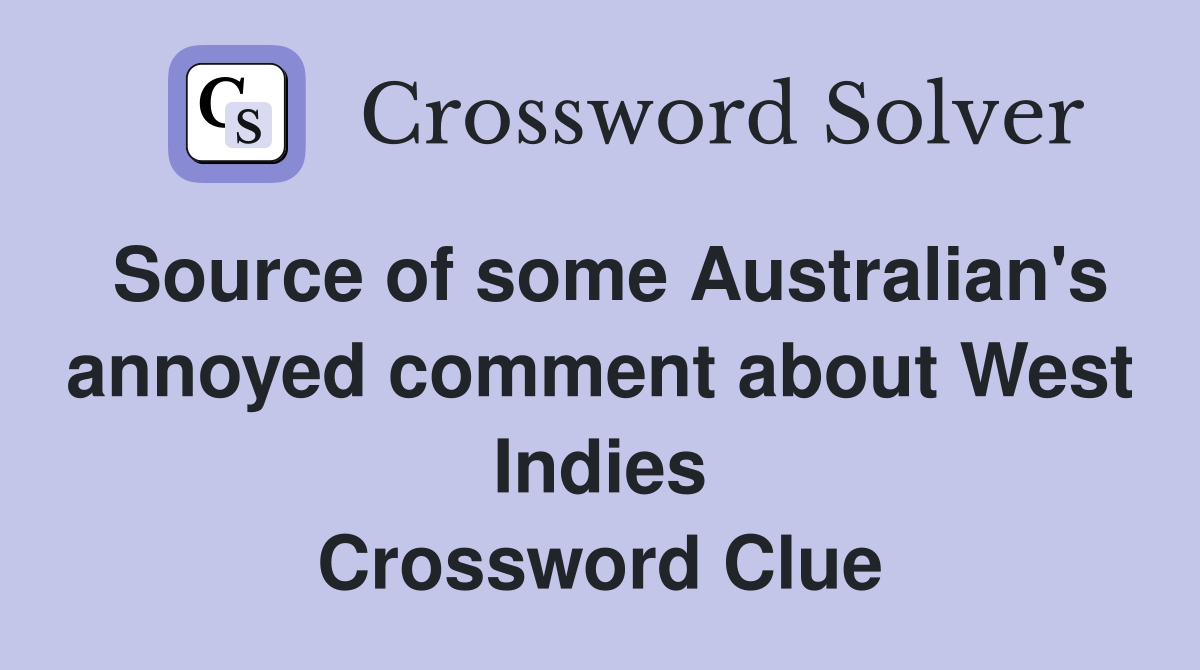 Source of some Australian's annoyed comment about West Indies Crossword Clue