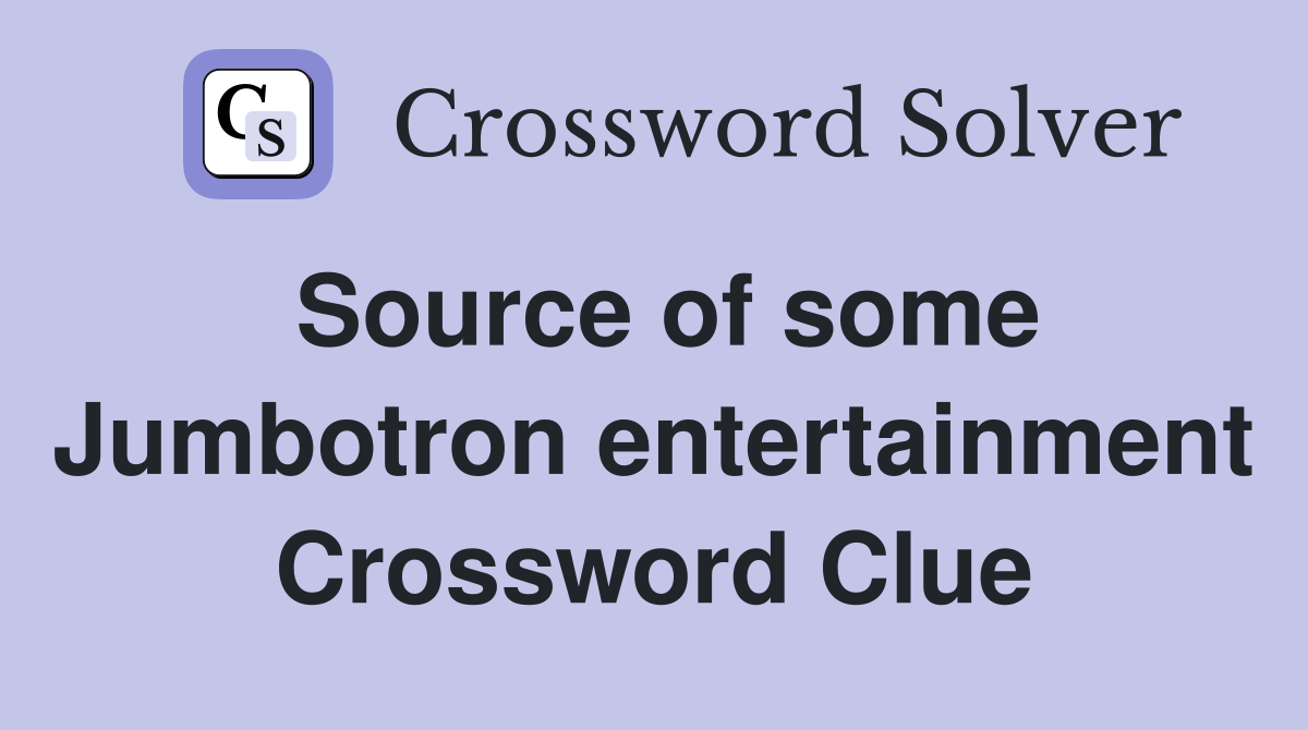 Source of some Jumbotron entertainment Crossword Clue