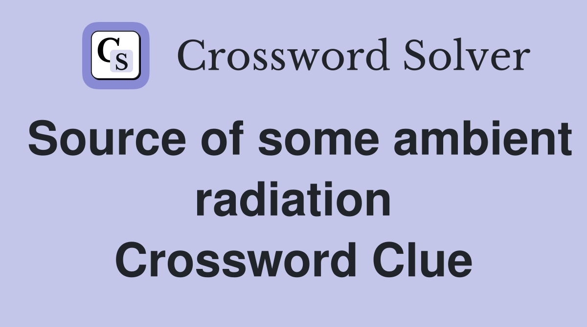 Source of some ambient radiation Crossword Clue