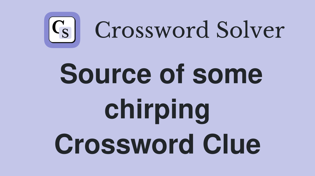 Source of some chirping Crossword Clue