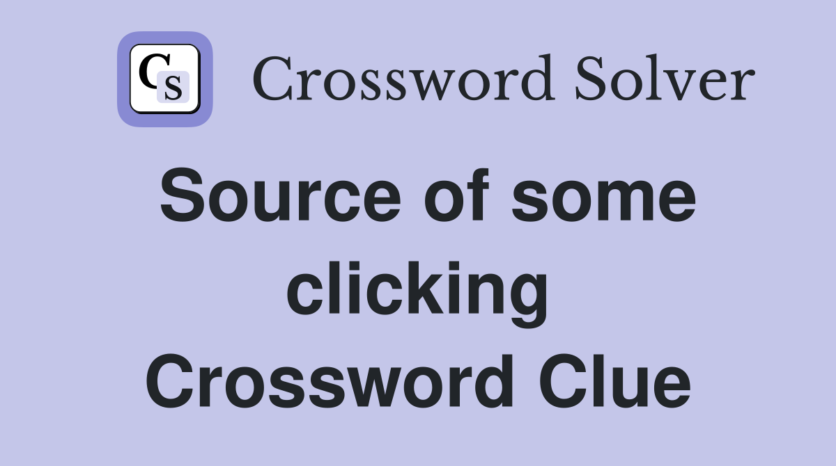 Source of some clicking Crossword Clue