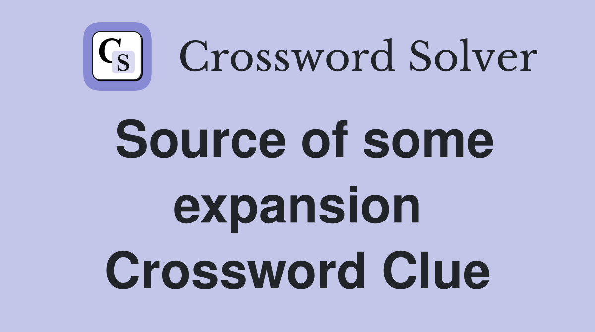 Source of some expansion Crossword Clue