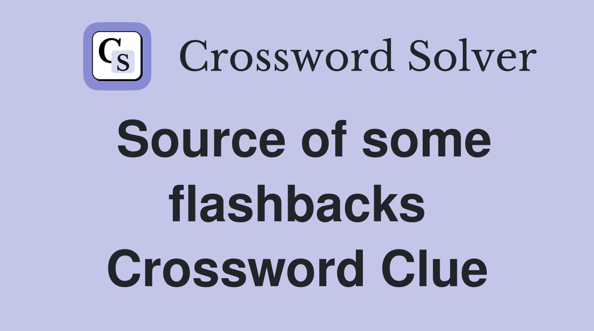 Source of some flashbacks Crossword Clue