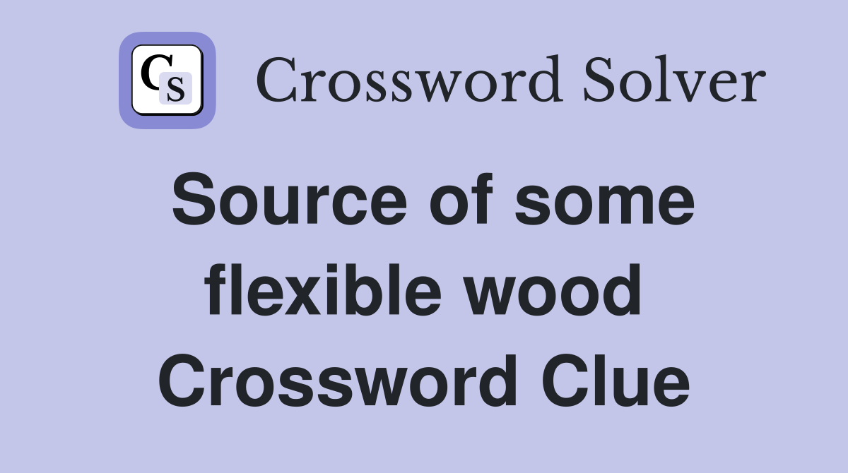 Source of some flexible wood Crossword Clue