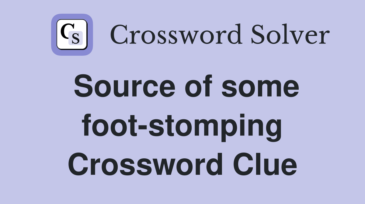 Source of some foot-stomping Crossword Clue