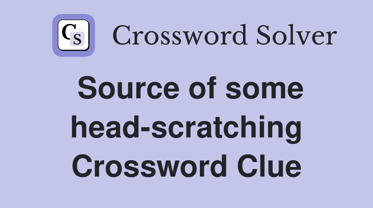 Source of some head-scratching Crossword Clue