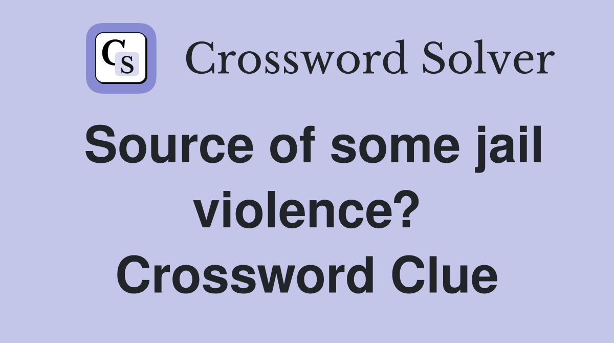 Source of some jail violence? Crossword Clue