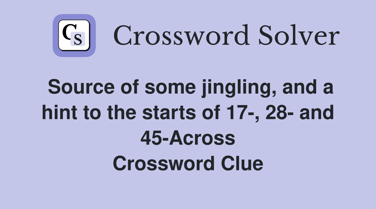 Source of some jingling, and a hint to the starts of 17-, 28- and 45-Across Crossword Clue