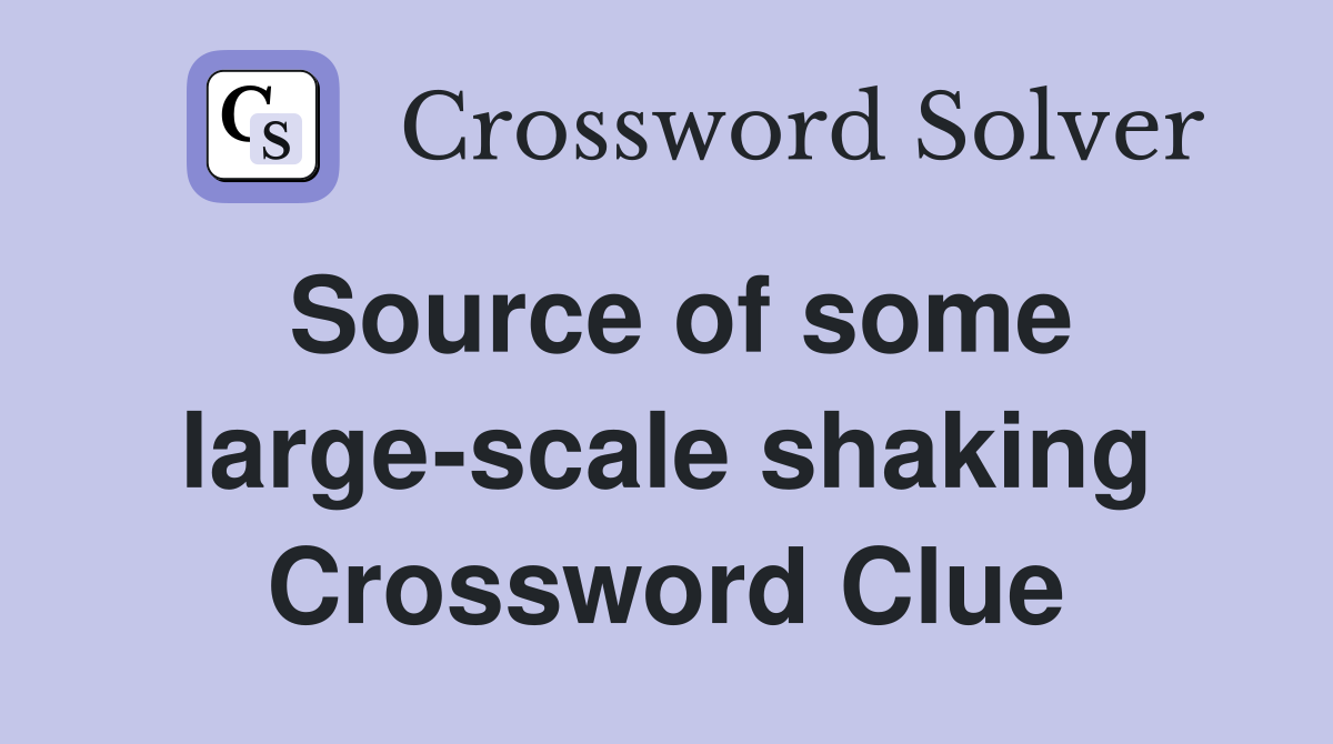 Source of some large-scale shaking Crossword Clue