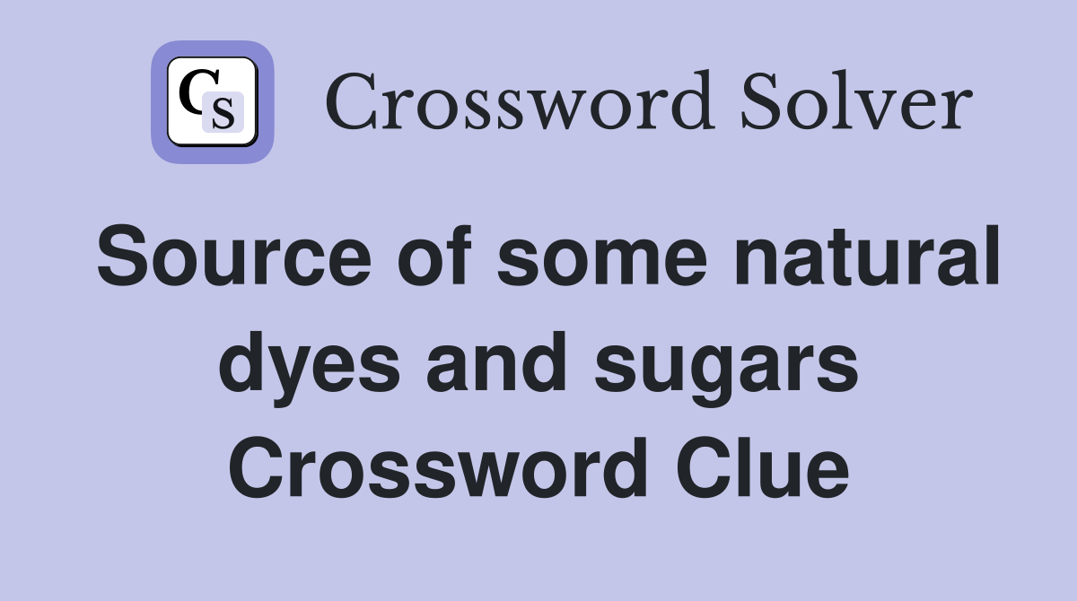 Source of some natural dyes and sugars Crossword Clue