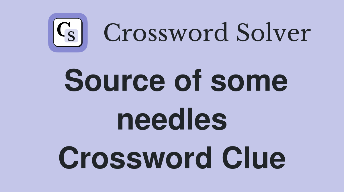 Source of some needles Crossword Clue