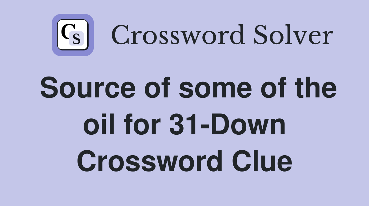 Source of some of the oil for 31-Down Crossword Clue