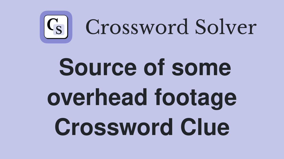 Source of some overhead footage Crossword Clue
