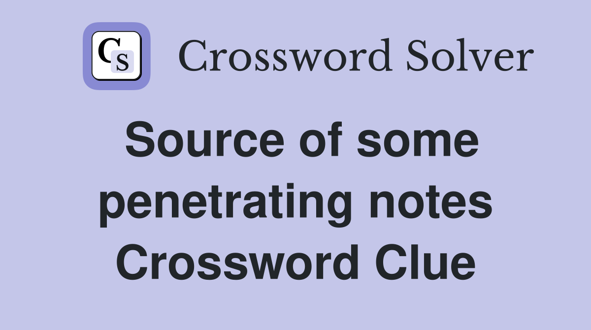 Source of some penetrating notes Crossword Clue