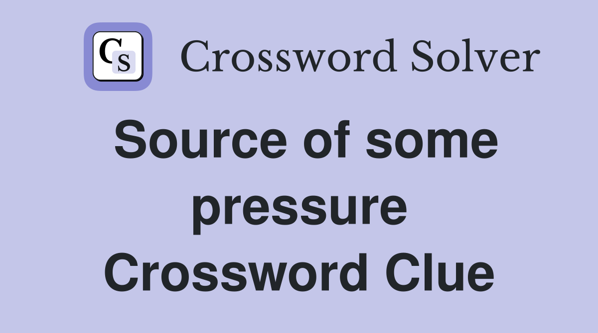 Source of some pressure Crossword Clue