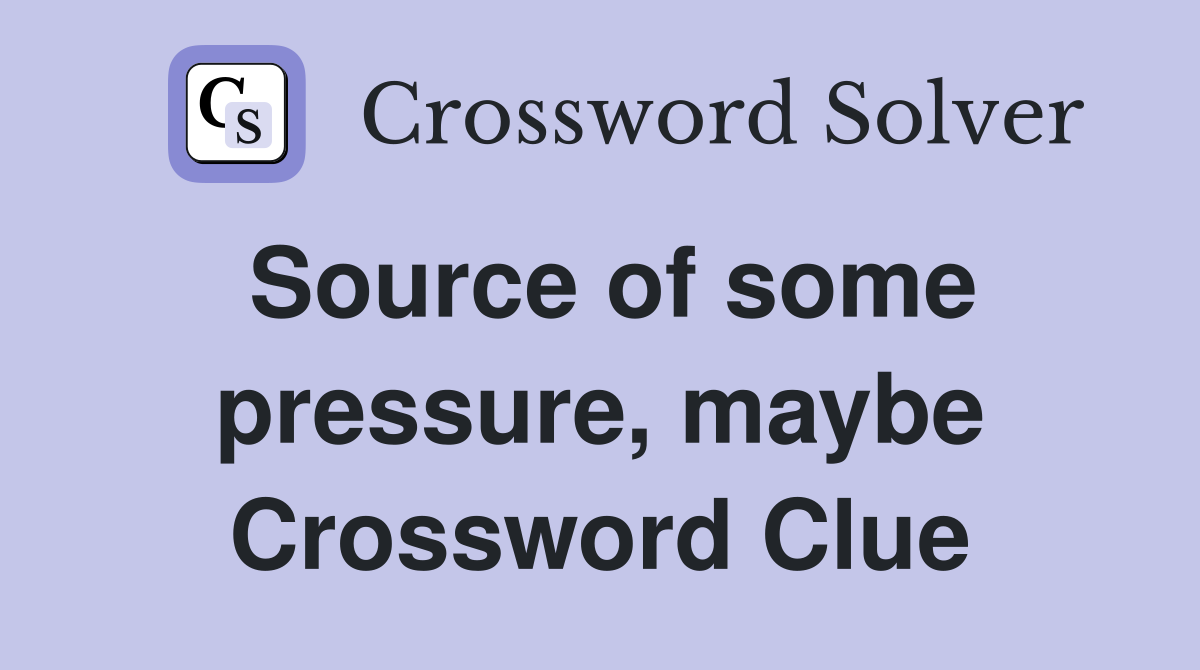 Source of some pressure, maybe Crossword Clue