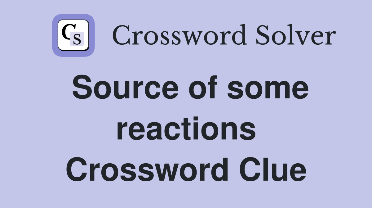 Source of some reactions Crossword Clue
