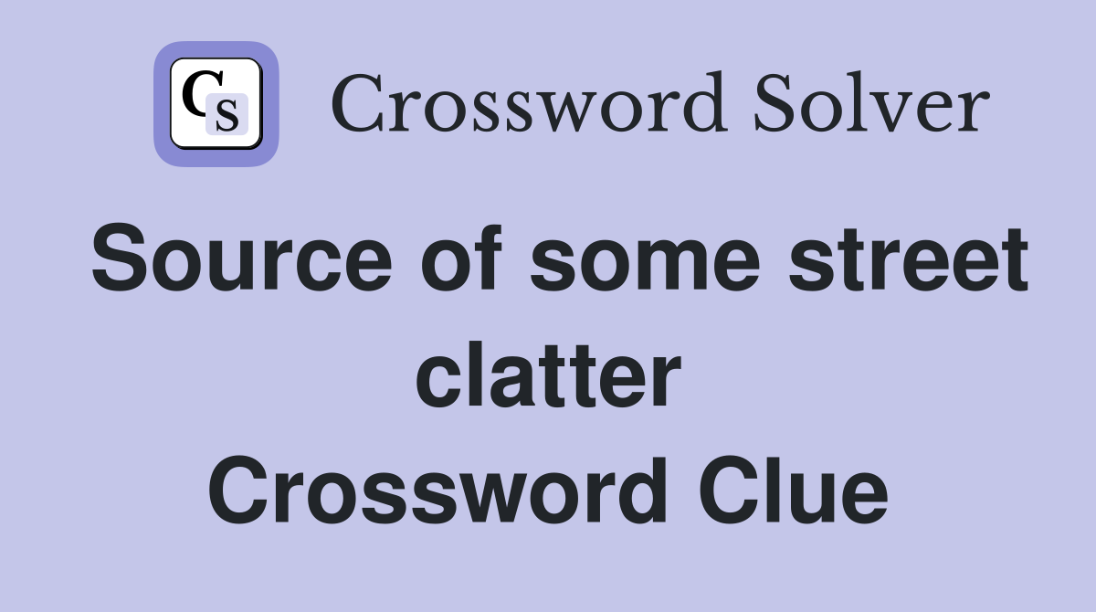 Source of some street clatter Crossword Clue