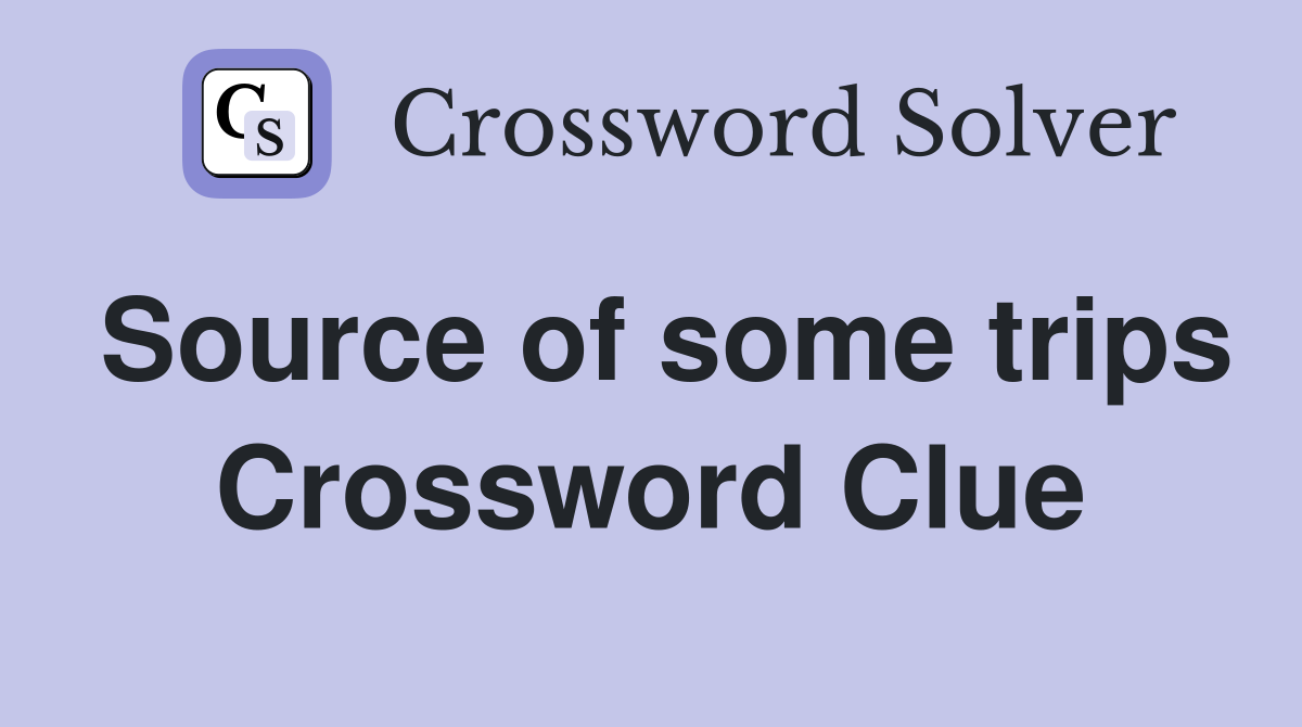 Source of some trips Crossword Clue