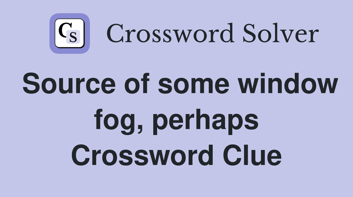 Source of some window fog, perhaps Crossword Clue