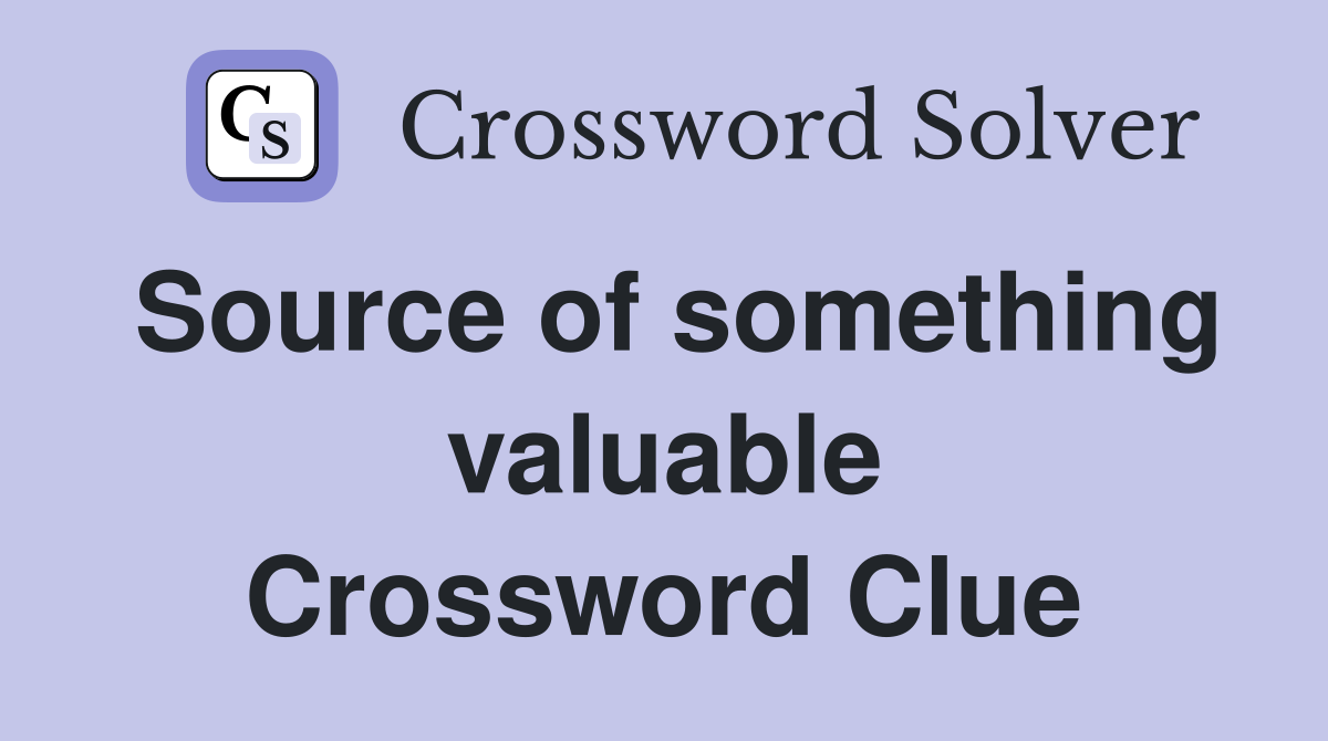 Source of something valuable Crossword Clue
