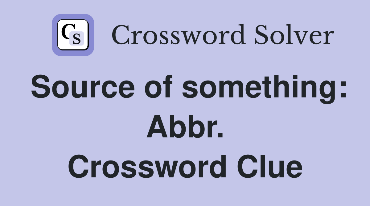 Source of something: Abbr. Crossword Clue