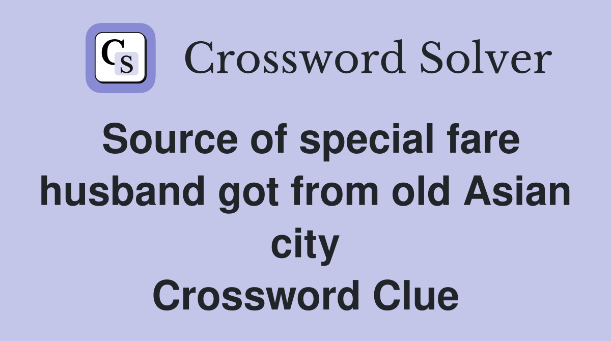 Source of special fare husband got from old Asian city Crossword Clue