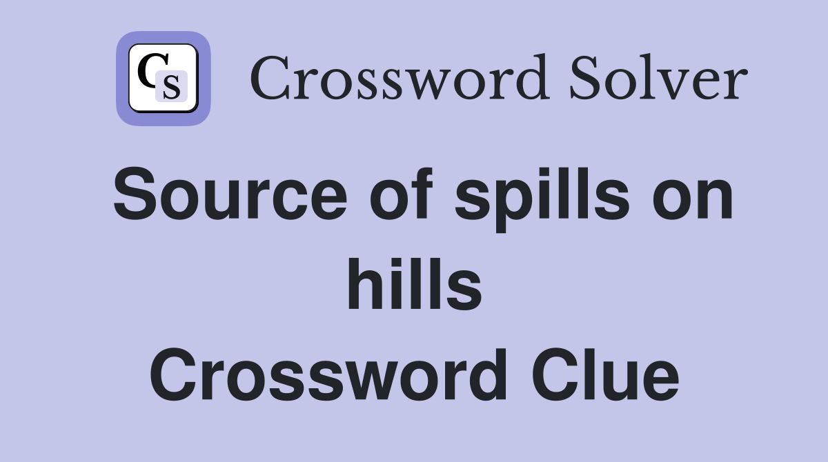 Source of spills on hills Crossword Clue
