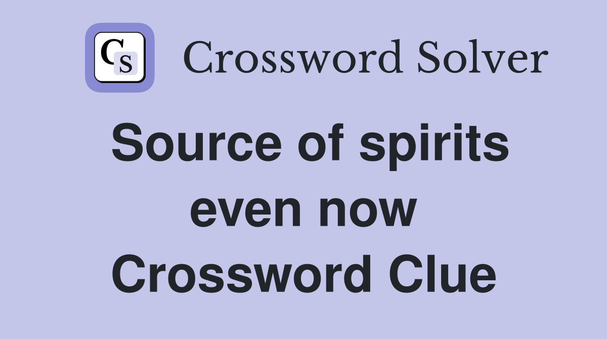 Source of spirits even now Crossword Clue