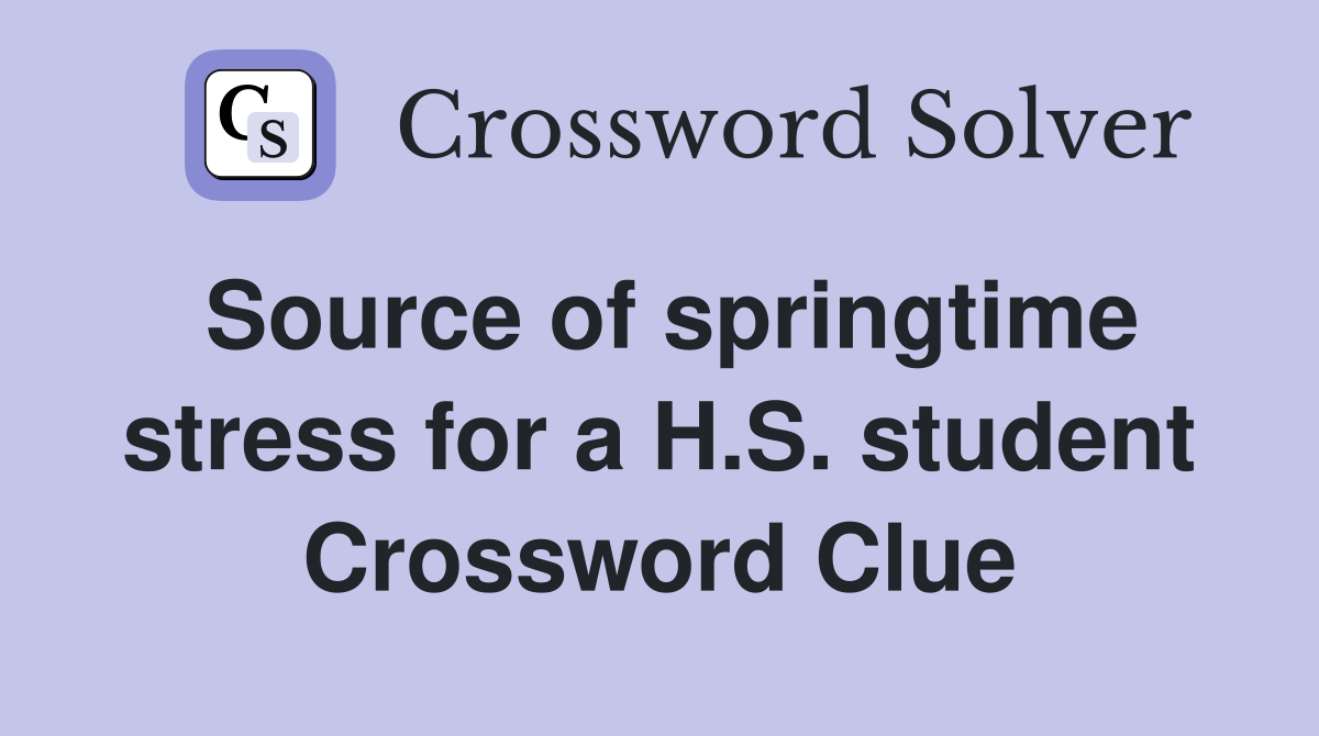 Source of springtime stress for a H.S. student Crossword Clue